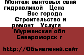 Монтаж винтовых свай гидравликой › Цена ­ 1 745 - Все города Строительство и ремонт » Услуги   . Мурманская обл.,Североморск г.